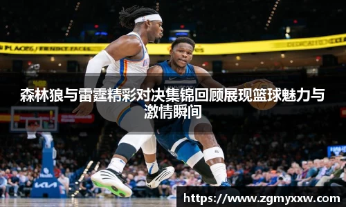 森林狼与雷霆精彩对决集锦回顾展现篮球魅力与激情瞬间