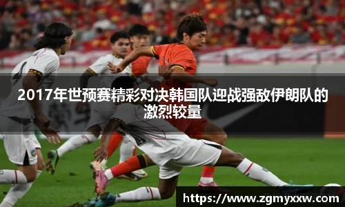 2017年世预赛精彩对决韩国队迎战强敌伊朗队的激烈较量