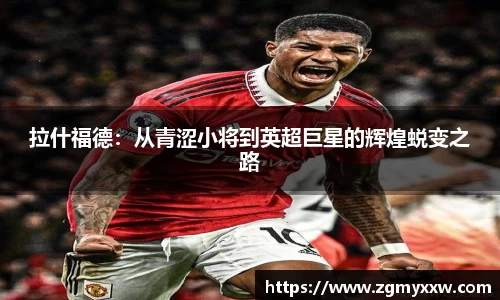 拉什福德：从青涩小将到英超巨星的辉煌蜕变之路