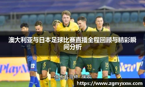 澳大利亚与日本足球比赛直播全程回顾与精彩瞬间分析