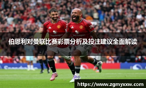 伯恩利对曼联比赛彩票分析及投注建议全面解读