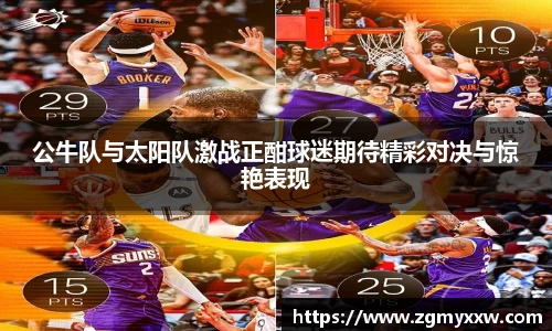 公牛队与太阳队激战正酣球迷期待精彩对决与惊艳表现