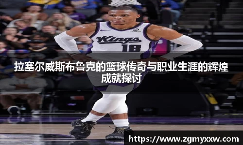 拉塞尔威斯布鲁克的篮球传奇与职业生涯的辉煌成就探讨