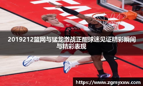 2019212篮网与猛龙激战正酣球迷见证精彩瞬间与精彩表现