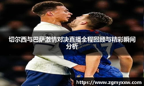 切尔西与巴萨激情对决直播全程回顾与精彩瞬间分析