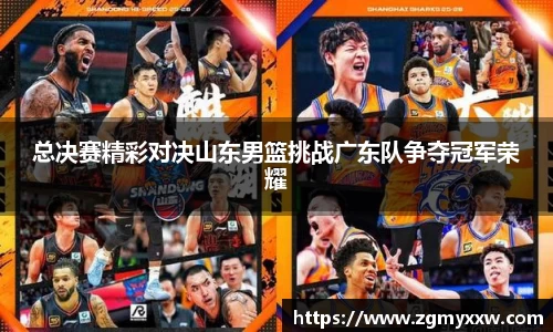 总决赛精彩对决山东男篮挑战广东队争夺冠军荣耀