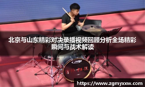 北京与山东精彩对决录播视频回顾分析全场精彩瞬间与战术解读